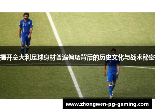 揭开意大利足球身材普遍偏矮背后的历史文化与战术秘密