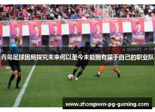 青岛足球困局探究未来何以至今未能拥有属于自己的职业队