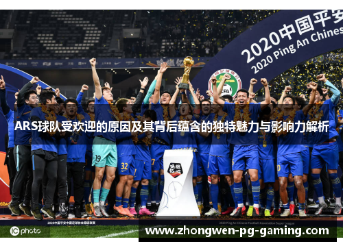 ARS球队受欢迎的原因及其背后蕴含的独特魅力与影响力解析