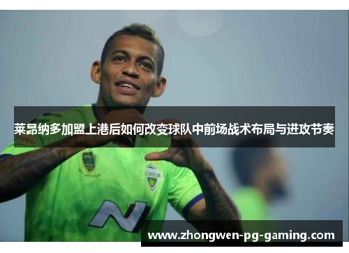 莱昂纳多加盟上港后如何改变球队中前场战术布局与进攻节奏