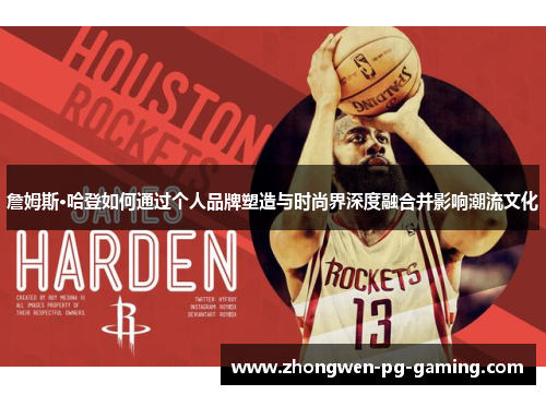 詹姆斯·哈登如何通过个人品牌塑造与时尚界深度融合并影响潮流文化