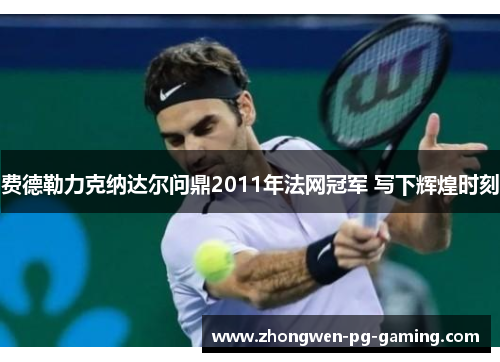 费德勒力克纳达尔问鼎2011年法网冠军 写下辉煌时刻