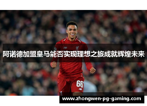 阿诺德加盟皇马能否实现理想之旅成就辉煌未来