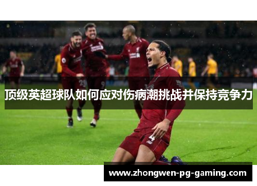 顶级英超球队如何应对伤病潮挑战并保持竞争力