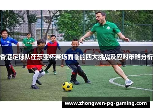 香港足球队在东亚杯赛场面临的四大挑战及应对策略分析