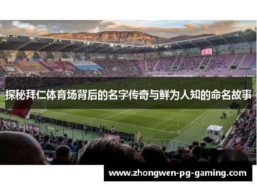 探秘拜仁体育场背后的名字传奇与鲜为人知的命名故事