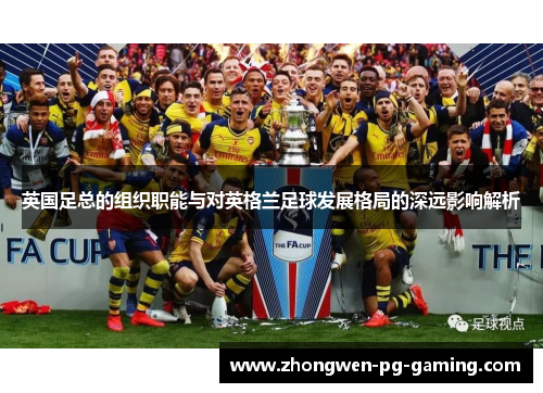 英国足总的组织职能与对英格兰足球发展格局的深远影响解析