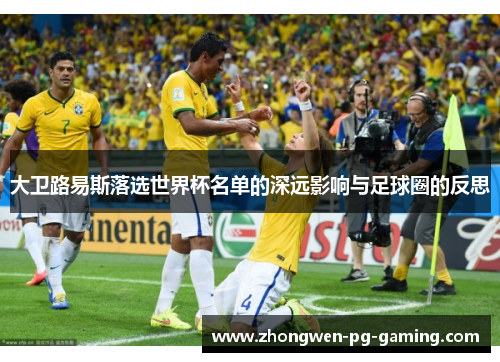 大卫路易斯落选世界杯名单的深远影响与足球圈的反思