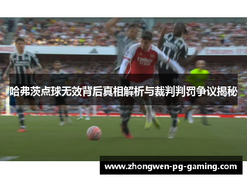 哈弗茨点球无效背后真相解析与裁判判罚争议揭秘