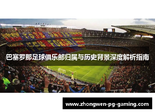 巴塞罗那足球俱乐部归属与历史背景深度解析指南