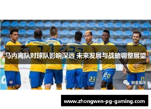 马内离队对球队影响深远 未来发展与战略调整展望