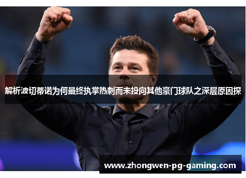 解析波切蒂诺为何最终执掌热刺而未投向其他豪门球队之深层原因探