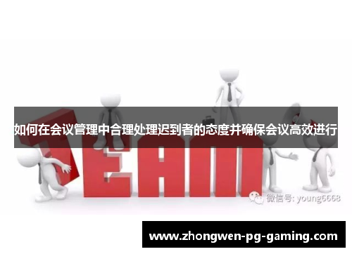 如何在会议管理中合理处理迟到者的态度并确保会议高效进行