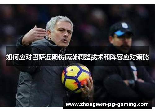 如何应对巴萨近期伤病潮调整战术和阵容应对策略