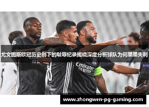 尤文图斯欧冠历史创下的耻辱纪录揭晓深度分析球队为何屡屡失利