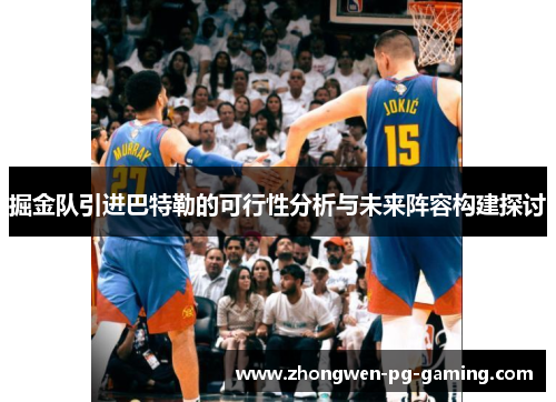 掘金队引进巴特勒的可行性分析与未来阵容构建探讨