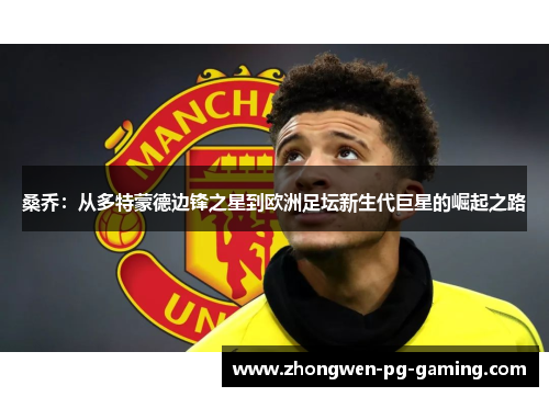 桑乔:从多特蒙德边锋之星到欧洲足坛新生代巨星的崛起之路 桑乔:从多特蒙德边锋之星到欧洲足坛新生代巨星的崛起之路