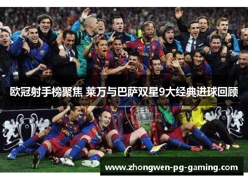 欧冠射手榜聚焦 莱万与巴萨双星9大经典进球回顾
