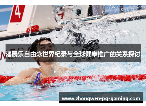 潘展乐自由泳世界纪录与全球健康推广的关系探讨 潘展乐自由泳世界纪录与全球健康推广的关系探讨
