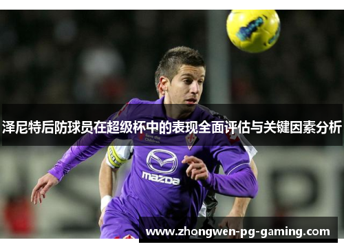 泽尼特后防球员在超级杯中的表现全面评估与关键因素分析