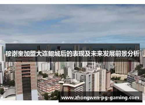 穆谢奎加盟大连鲲城后的表现及未来发展前景分析