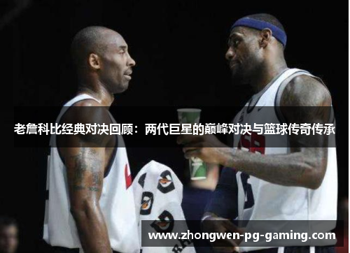老詹科比经典对决回顾：两代巨星的巅峰对决与篮球传奇传承