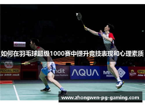 如何在羽毛球超级1000赛中提升竞技表现和心理素质