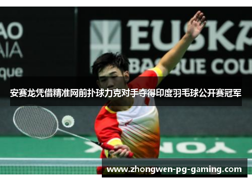 安赛龙凭借精准网前扑球力克对手夺得印度羽毛球公开赛冠军