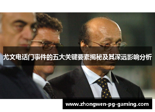 尤文电话门事件的五大关键要素揭秘及其深远影响分析