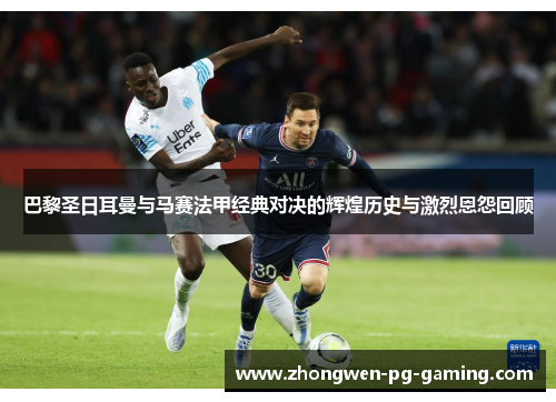 巴黎圣日耳曼与马赛法甲经典对决的辉煌历史与激烈恩怨回顾