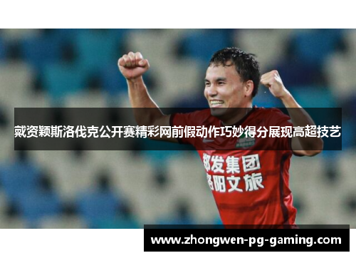 戴资颖斯洛伐克公开赛精彩网前假动作巧妙得分展现高超技艺