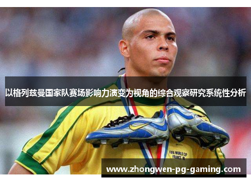 以格列兹曼国家队赛场影响力演变为视角的综合观察研究系统性分析