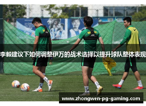 李毅建议下如何调整伊万的战术选择以提升球队整体表现