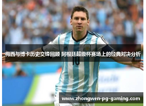 梅西与博卡历史交锋回顾 阿根廷超级杯赛场上的经典对决分析 梅西与博卡历史交锋回顾 阿根廷超级杯赛场上的经典对决分析