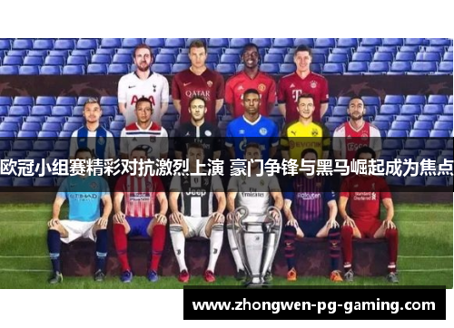 欧冠小组赛精彩对抗激烈上演 豪门争锋与黑马崛起成为焦点