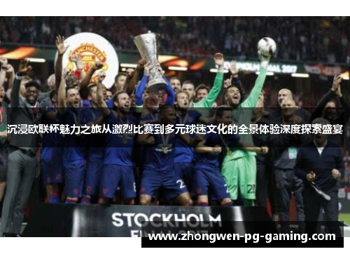 沉浸欧联杯魅力之旅从激烈比赛到多元球迷文化的全景体验深度探索盛宴