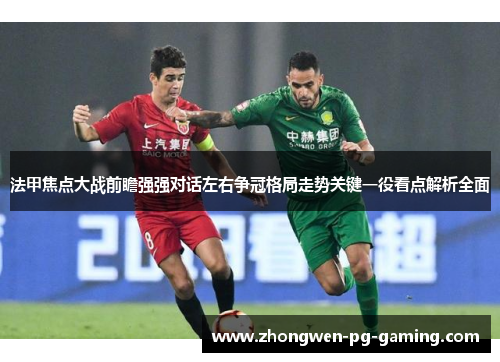 法甲焦点大战前瞻强强对话左右争冠格局走势关键一役看点解析全面