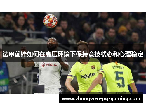 法甲前锋如何在高压环境下保持竞技状态和心理稳定