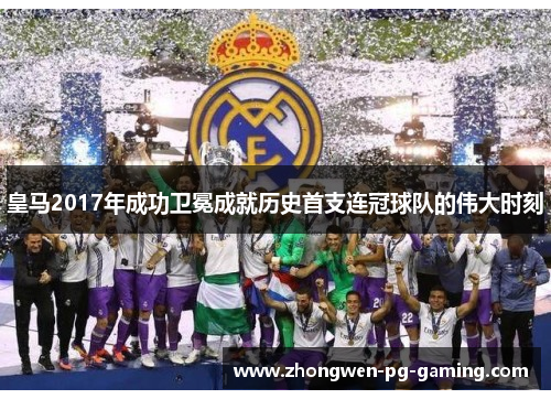 皇马2017年成功卫冕成就历史首支连冠球队的伟大时刻