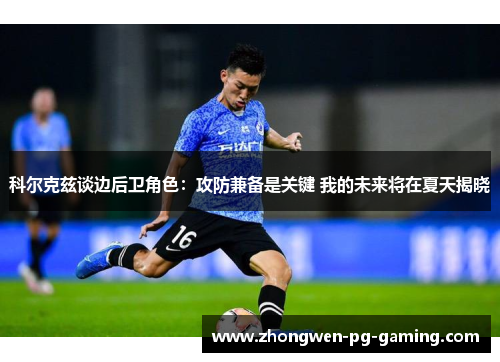 科尔克兹谈边后卫角色：攻防兼备是关键 我的未来将在夏天揭晓