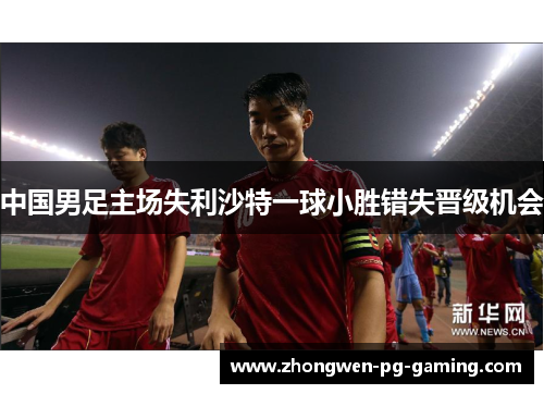 中国男足主场失利沙特一球小胜错失晋级机会