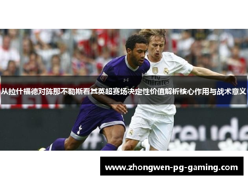 从拉什福德对阵那不勒斯看其英超赛场决定性价值解析核心作用与战术意义