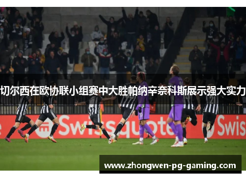 切尔西在欧协联小组赛中大胜帕纳辛奈科斯展示强大实力