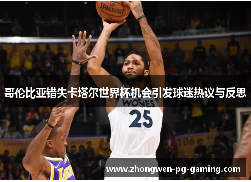 哥伦比亚错失卡塔尔世界杯机会引发球迷热议与反思 哥伦比亚错失卡塔尔世界杯机会引发球迷热议与反思