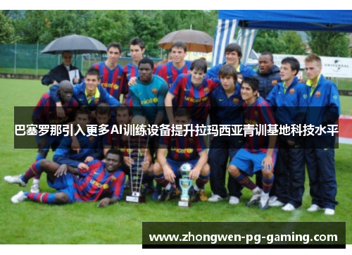 巴塞罗那引入更多AI训练设备提升拉玛西亚青训基地科技水平 巴塞罗那引入更多AI训练设备提升拉玛西亚青训基地科技水平