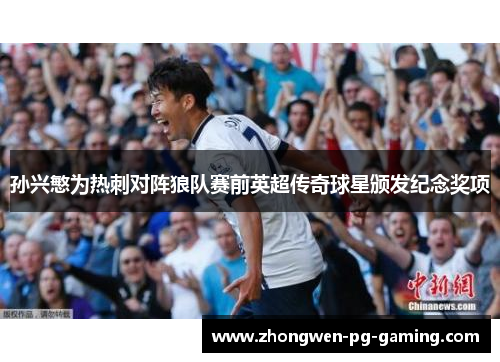 孙兴慜为热刺对阵狼队赛前英超传奇球星颁发纪念奖项