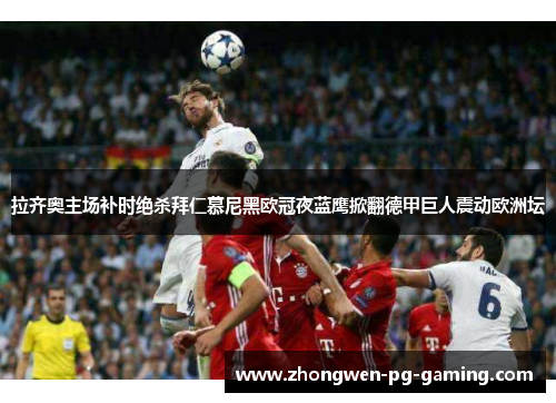 拉齐奥主场补时绝杀拜仁慕尼黑欧冠夜蓝鹰掀翻德甲巨人震动欧洲坛 拉齐奥主场补时绝杀拜仁慕尼黑欧冠夜蓝鹰掀翻德甲巨人震动欧洲坛