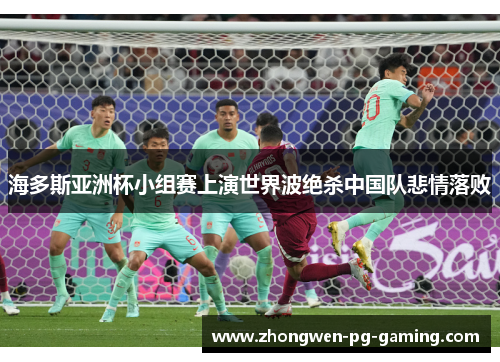 海多斯亚洲杯小组赛上演世界波绝杀中国队悲情落败
