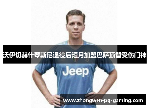 沃伊切赫什琴斯尼退役后短月加盟巴萨顶替受伤门神