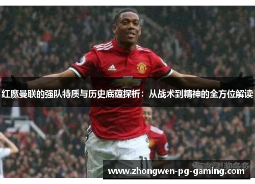 红魔曼联的强队特质与历史底蕴探析：从战术到精神的全方位解读